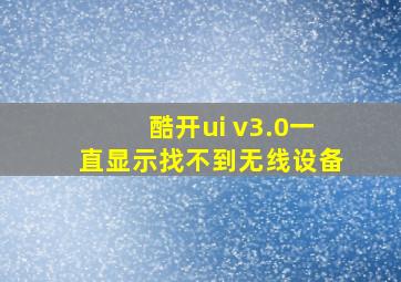 酷开ui v3.0一直显示找不到无线设备